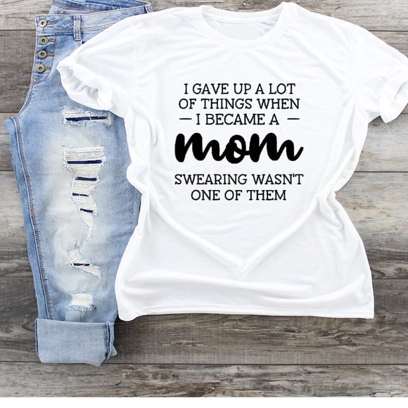 Tops - I Gave Up A Lot To Become A Mom Swearing Is Not